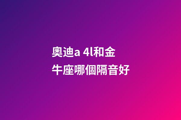 奧迪a 4l和金牛座哪個隔音好-第1張-星座運勢-玄機派